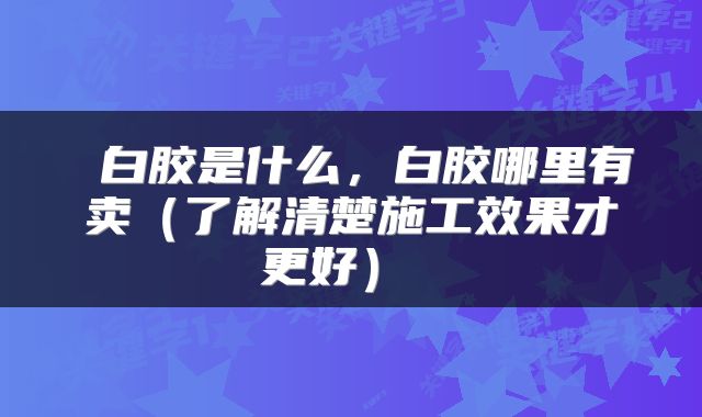  白胶是什么，白胶哪里有卖（了解清楚施工效果才更好） 