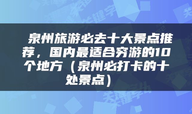  泉州旅游必去十大景点推荐，国内最适合穷游的10个地方（泉州必打卡的十处景点） 