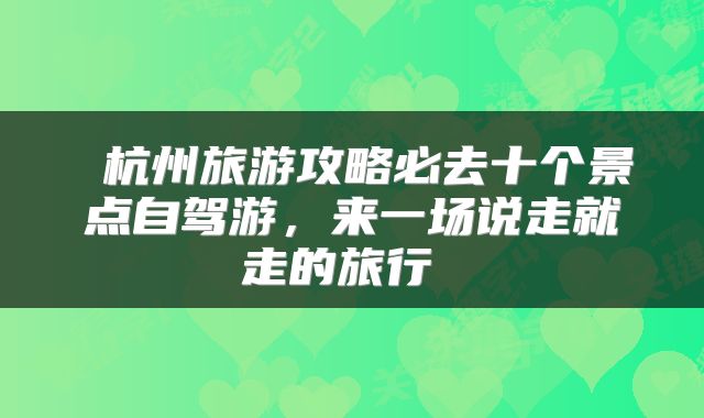杭州旅游攻略必去十个景点自驾游,来一场说走就走的旅行