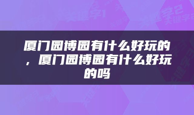 厦门园博园有什么好玩的，厦门园博园有什么好玩的吗