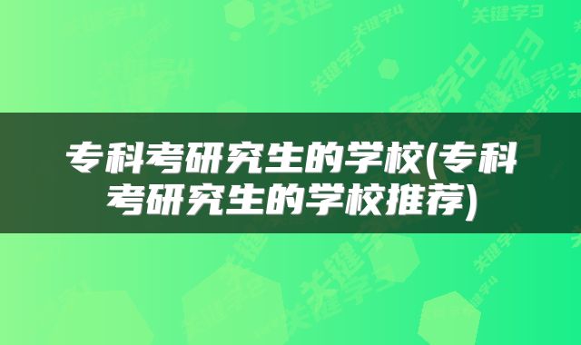 专科考研究生的学校(专科考研究生的学校推荐)