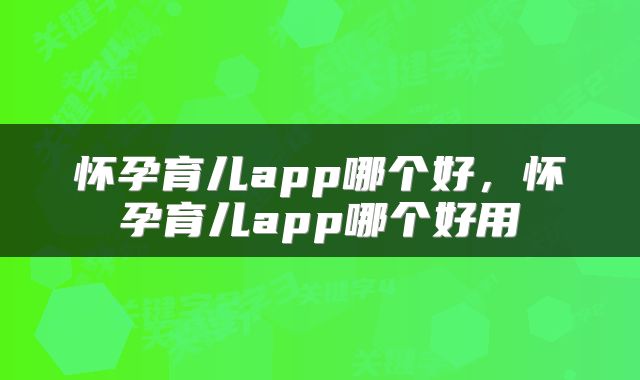 怀孕育儿app哪个好，怀孕育儿app哪个好用