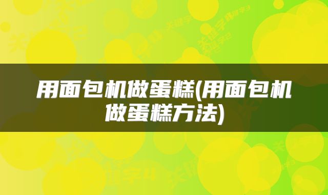 用面包机做蛋糕(用面包机做蛋糕方法)