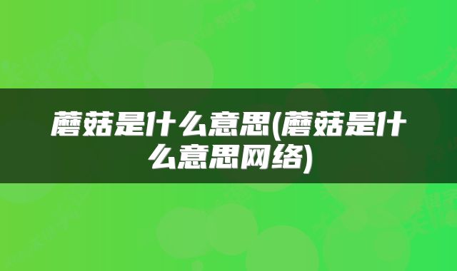 蘑菇是什么意思(蘑菇是什么意思网络)