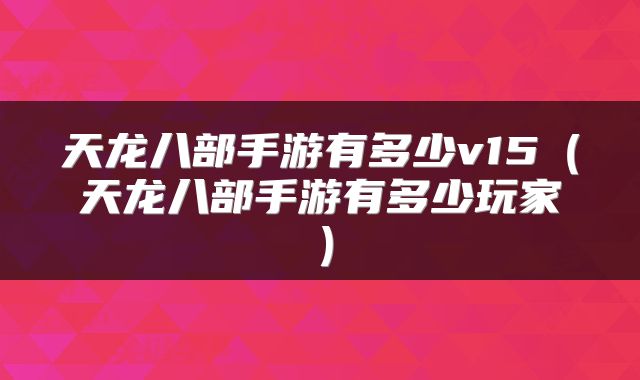天龙八部手游有多少v15（天龙八部手游有多少玩家）