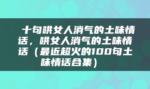十句哄女人消气的土味情话,哄女人消气的土味情话(最近超火的100句土味情话合集)