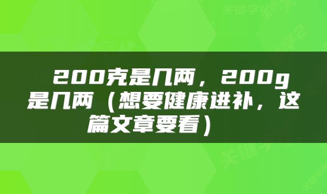  200克是几两，200g是几两（想要健康进补，这篇文章要看） 