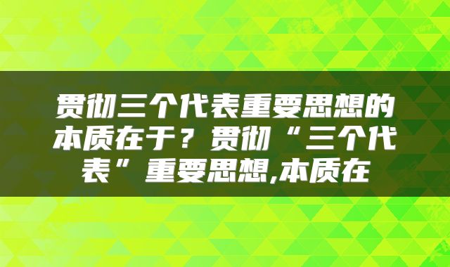 贯彻三个代表重要思想的本质在于？贯彻“三个代表”重要思想,本质在