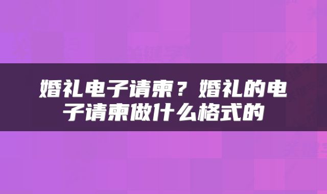 婚礼电子请柬？婚礼的电子请柬做什么格式的