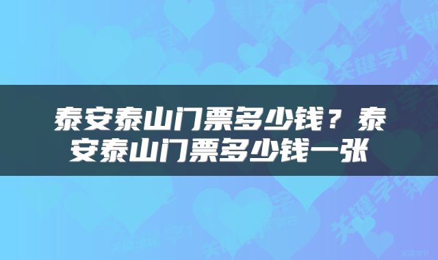 泰安泰山门票多少钱？泰安泰山门票多少钱一张