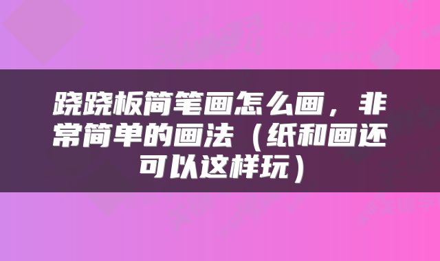 跷跷板简笔画怎么画，非常简单的画法（纸和画还可以这样玩）