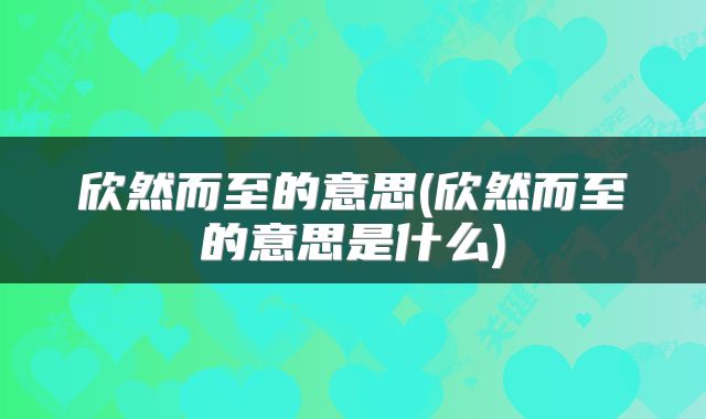 欣然而至的意思(欣然而至的意思是什么)