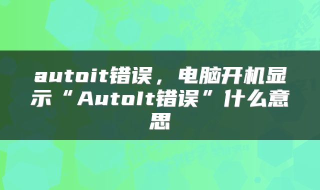 autoit错误，电脑开机显示“AutoIt错误”什么意思