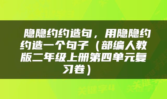  隐隐约约造句，用隐隐约约造一个句子（部编人教版二年级上册第四单元复习卷） 