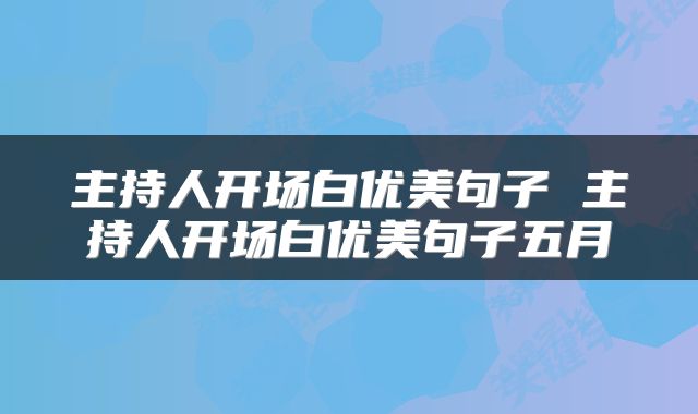 主持人开场白优美句子 主持人开场白优美句子五月