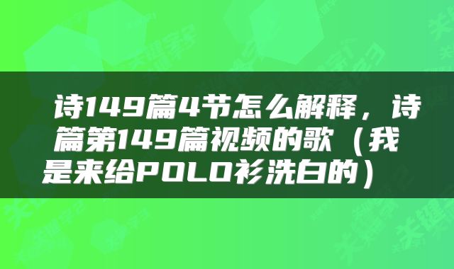  诗149篇4节怎么解释，诗篇第149篇视频的歌（我是来给POLO衫洗白的） 