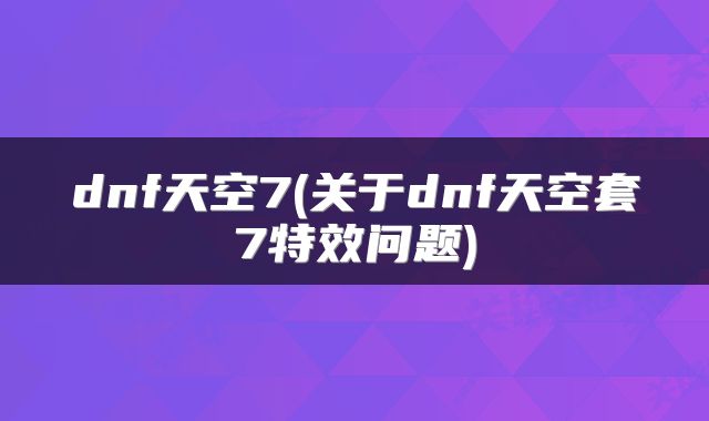 dnf天空7(关于dnf天空套7特效问题)