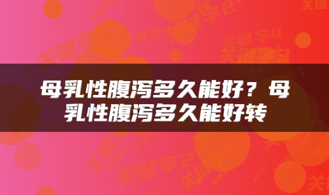 母乳性腹泻多久能好？母乳性腹泻多久能好转