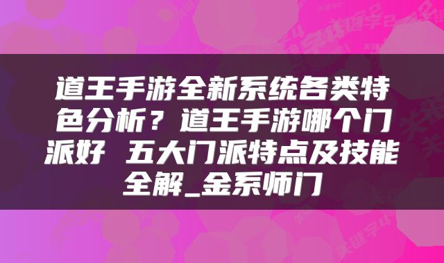 道王手游全新系统各类特色分析？道王手游哪个门派好 五大门派特点及技能全解_金系师门