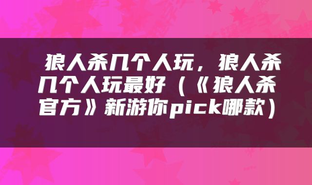  狼人杀几个人玩，狼人杀几个人玩最好（《狼人杀官方》新游你pick哪款） 