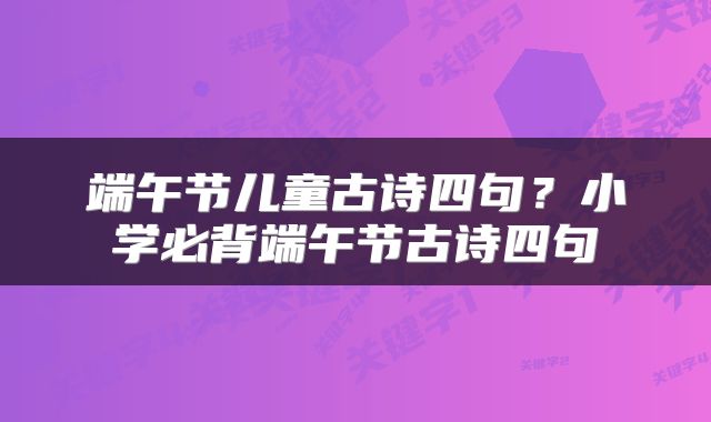 端午节儿童古诗四句？小学必背端午节古诗四句