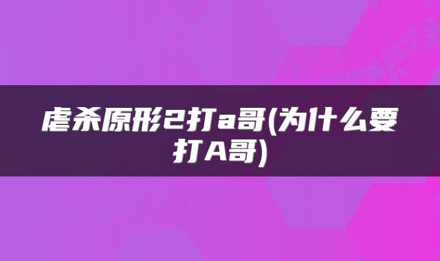 虐杀原形2打a哥(为什么要打A哥)