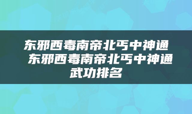 东邪西毒南帝北丐中神通 东邪西毒南帝北丐中神通武功排名