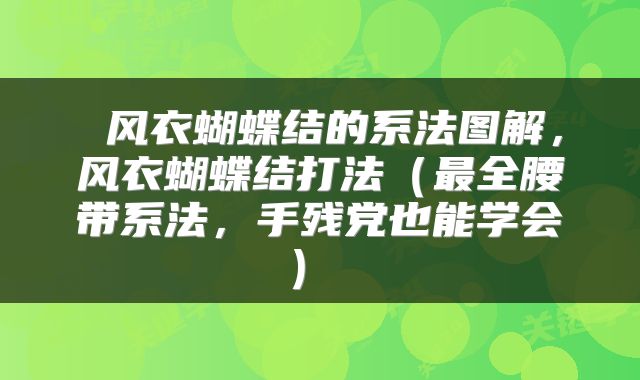  风衣蝴蝶结的系法图解，风衣蝴蝶结打法（最全腰带系法，手残党也能学会） 