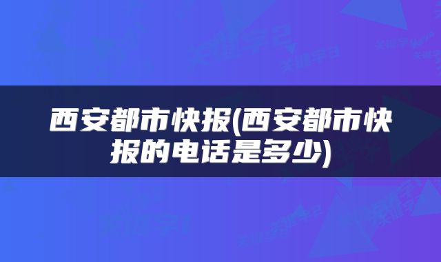 西安都市快报(西安都市快报的电话是多少)