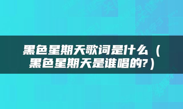 黑色星期天歌词是什么（黑色星期天是谁唱的?）