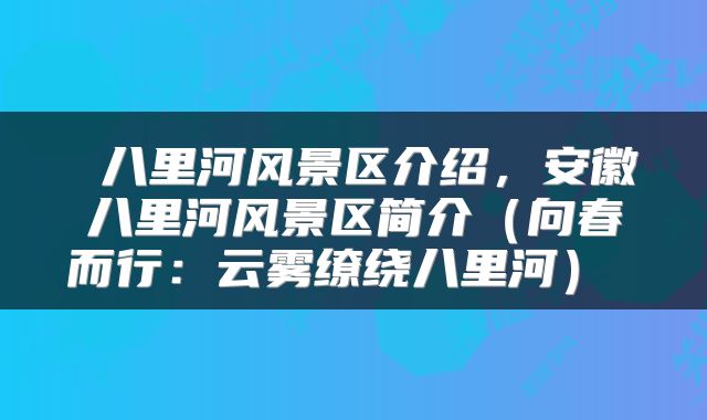  八里河风景区介绍，安徽八里河风景区简介（向春而行：云雾缭绕八里河） 