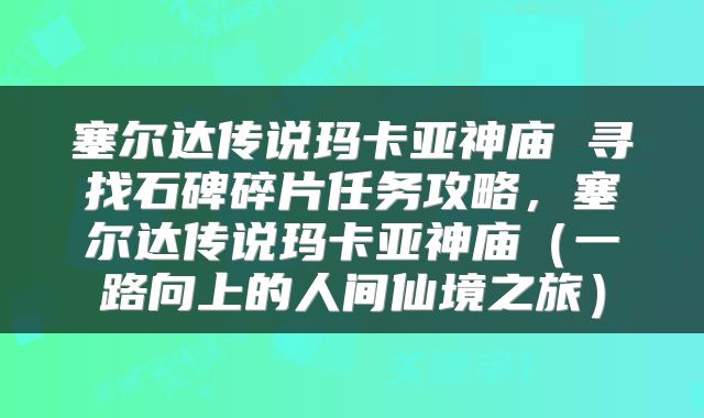 塞尔达传说玛卡亚神庙 寻找石碑碎片任务攻略，塞尔达传说玛卡亚神庙（一路向上的人间仙境之旅）
