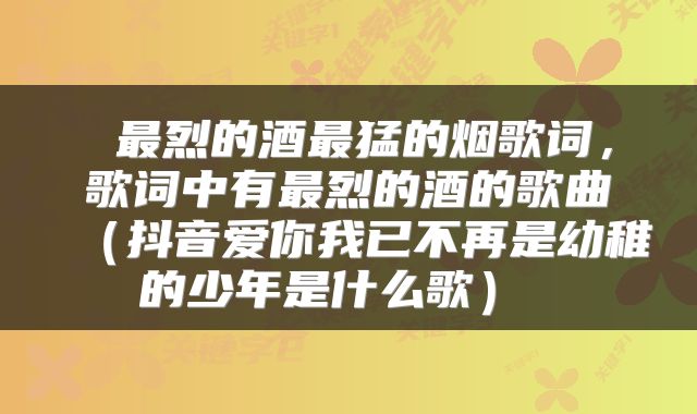  最烈的酒最猛的烟歌词，歌词中有最烈的酒的歌曲（抖音爱你我已不再是幼稚的少年是什么歌） 
