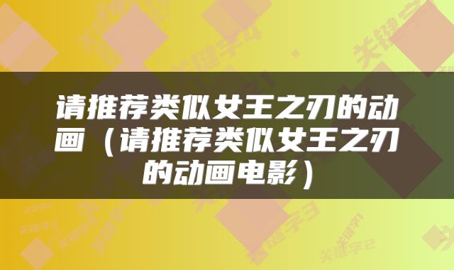 请推荐类似女王之刃的动画(请推荐类似女王之刃的动画电影)