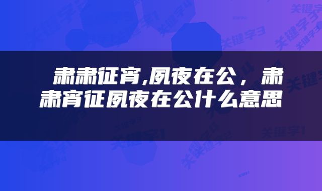  肃肃征宵,夙夜在公，肃肃宵征夙夜在公什么意思 