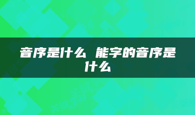 音序是什么 能字的音序是什么