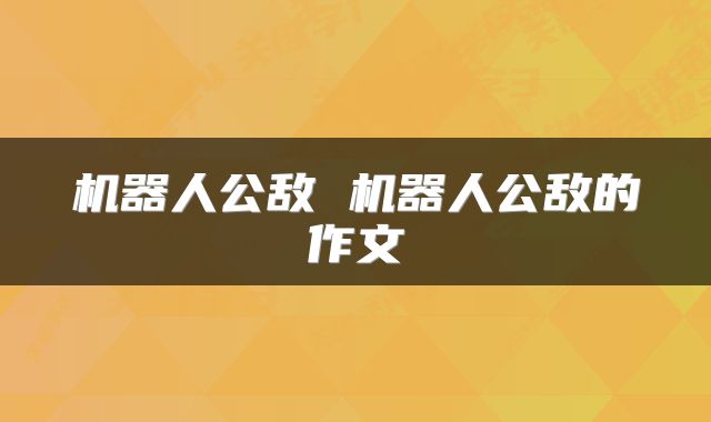 机器人公敌 机器人公敌的作文