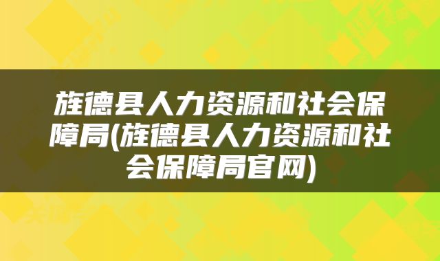 旌德县人力资源和社会保障局(旌德县人力资源和社会保障局官网)