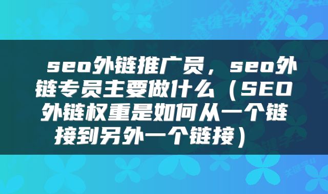  seo外链推广员，seo外链专员主要做什么（SEO外链权重是如何从一个链接到另外一个链接） 