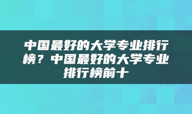 中国最好的大学专业排行榜?中国最好的大学专业排行榜前十