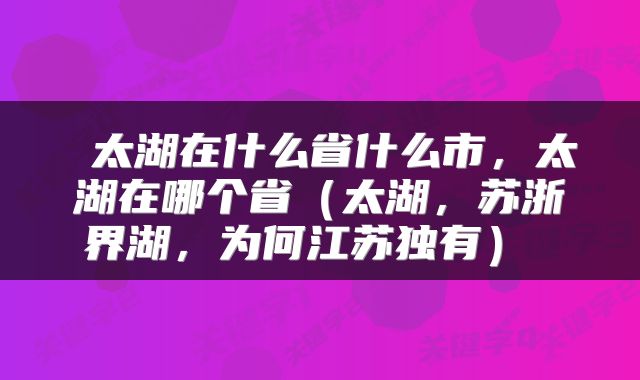  太湖在什么省什么市，太湖在哪个省（太湖，苏浙界湖，为何江苏独有） 