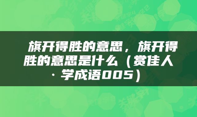  旗开得胜的意思，旗开得胜的意思是什么（赏佳人·学成语005） 