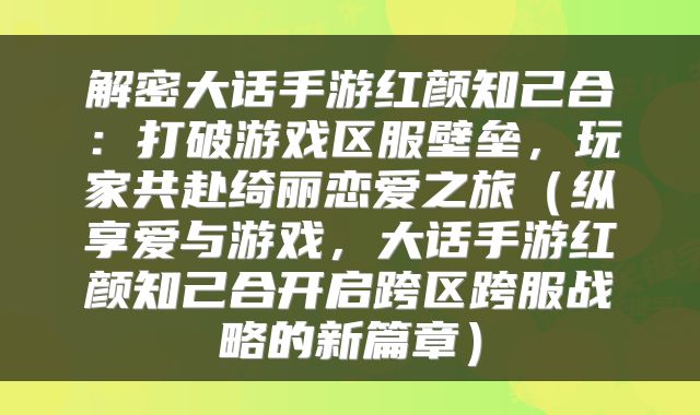 解密大话手游红颜知己合：打破游戏区服壁垒，玩家共赴绮丽恋爱之旅（纵享爱与游戏，大话手游红颜知己合开启跨区跨服战略的新篇章）