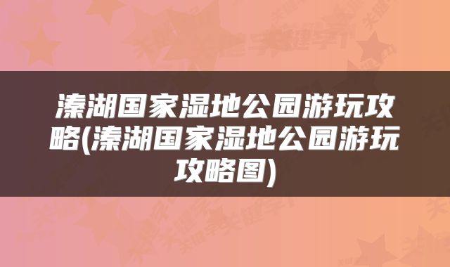溱湖国家湿地公园游玩攻略(溱湖国家湿地公园游玩攻略图)