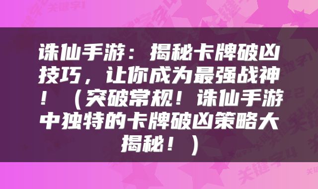诛仙手游：揭秘卡牌破凶技巧，让你成为最强战神！（突破常规！诛仙手游中独特的卡牌破凶策略大揭秘！）