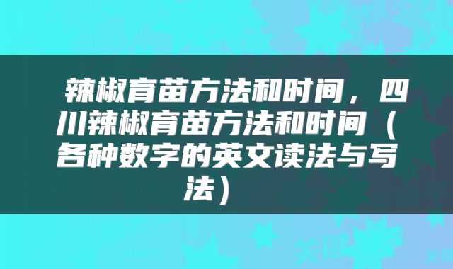  辣椒育苗方法和时间，四川辣椒育苗方法和时间（各种数字的英文读法与写法） 