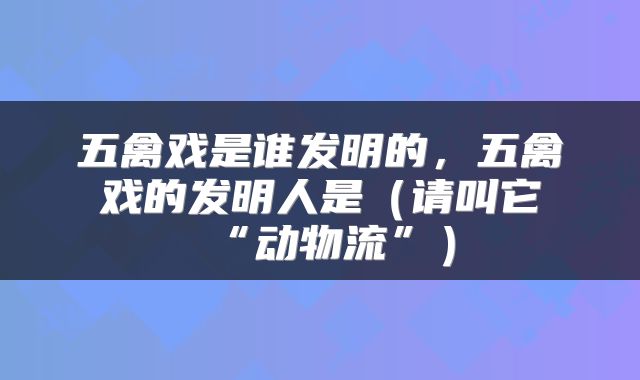 五禽戏是谁发明的，五禽戏的发明人是（请叫它“动物流”）