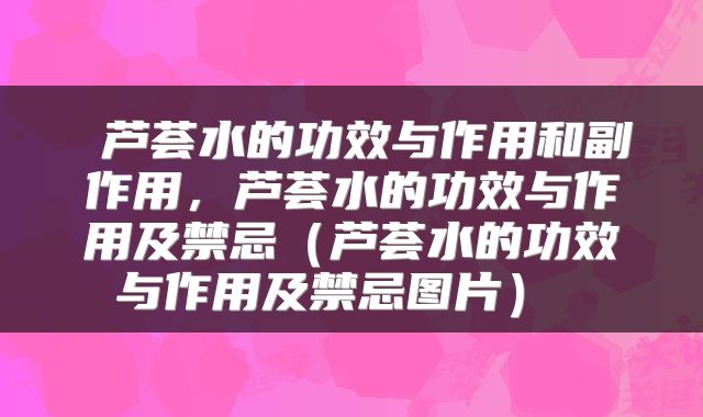  芦荟水的功效与作用和副作用，芦荟水的功效与作用及禁忌（芦荟水的功效与作用及禁忌图片） 