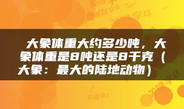  大象体重大约多少吨，大象体重是8吨还是8千克（大象：最大的陆地动物） 