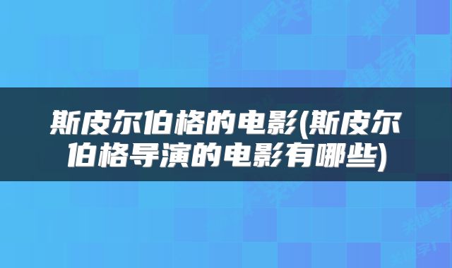 斯皮尔伯格的电影(斯皮尔伯格导演的电影有哪些)